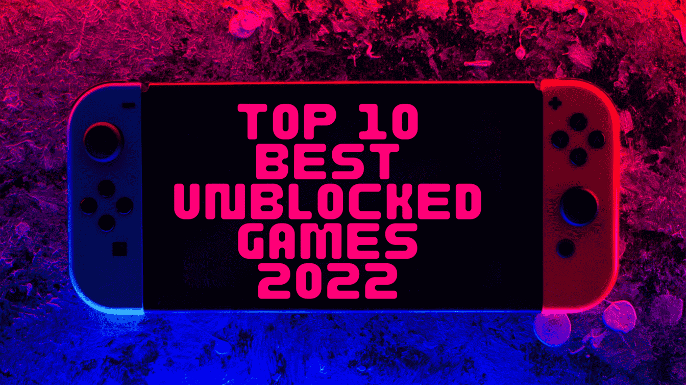 Top 10 Best Unblocked Games 2022